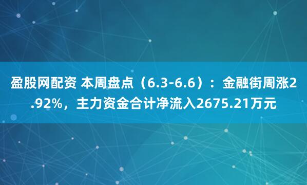 盈股网配资 本周盘点（6.3-6.6）：金融街周涨2.92%，主力资金合计净流入2675.21万元