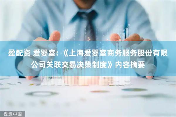 盈配资 爱婴室: 《上海爱婴室商务服务股份有限公司关联交易决策制度》内容摘要