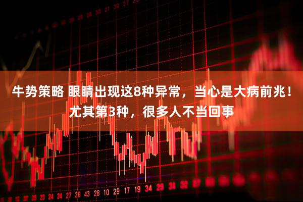 牛势策略 眼睛出现这8种异常，当心是大病前兆！尤其第3种，很多人不当回事