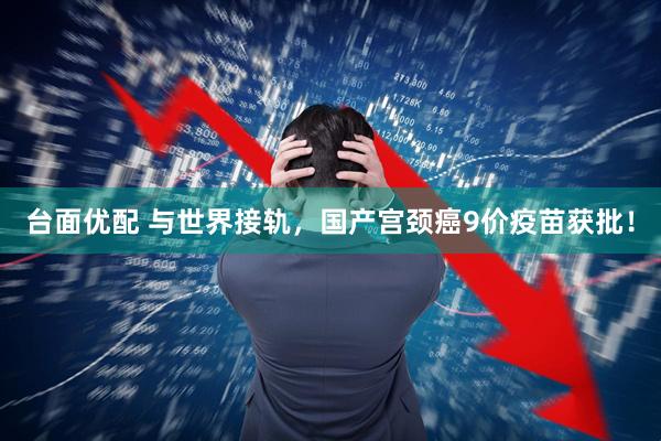 台面优配 与世界接轨，国产宫颈癌9价疫苗获批！