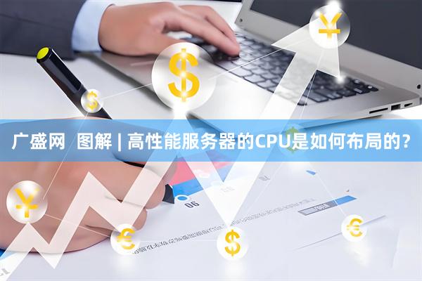 广盛网  图解 | 高性能服务器的CPU是如何布局的？