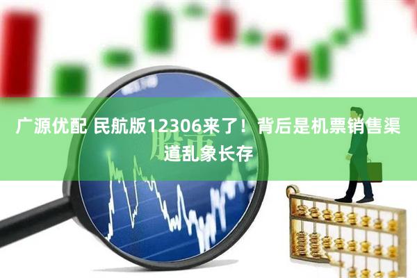 广源优配 民航版12306来了！背后是机票销售渠道乱象长存