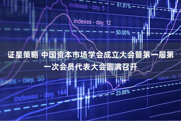 证星策略 中国资本市场学会成立大会暨第一届第一次会员代表大会圆满召开
