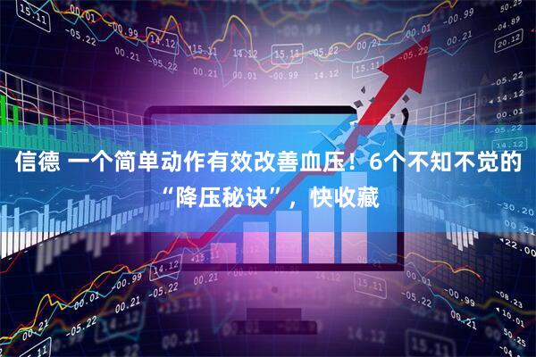 信德 一个简单动作有效改善血压！6个不知不觉的“降压秘诀”，快收藏