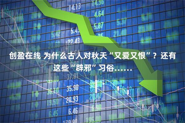 创盈在线 为什么古人对秋天“又爱又恨”？还有这些“辟邪”习俗……
