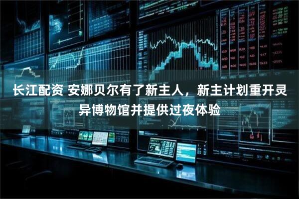 长江配资 安娜贝尔有了新主人，新主计划重开灵异博物馆并提供过夜体验