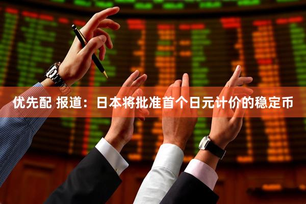 优先配 报道：日本将批准首个日元计价的稳定币